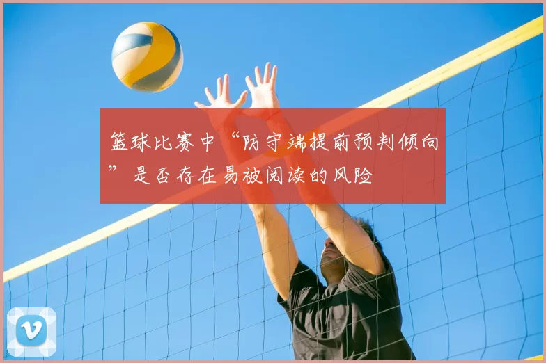 篮球比赛中“防守端提前预判倾向”是否存在易被阅读的风险