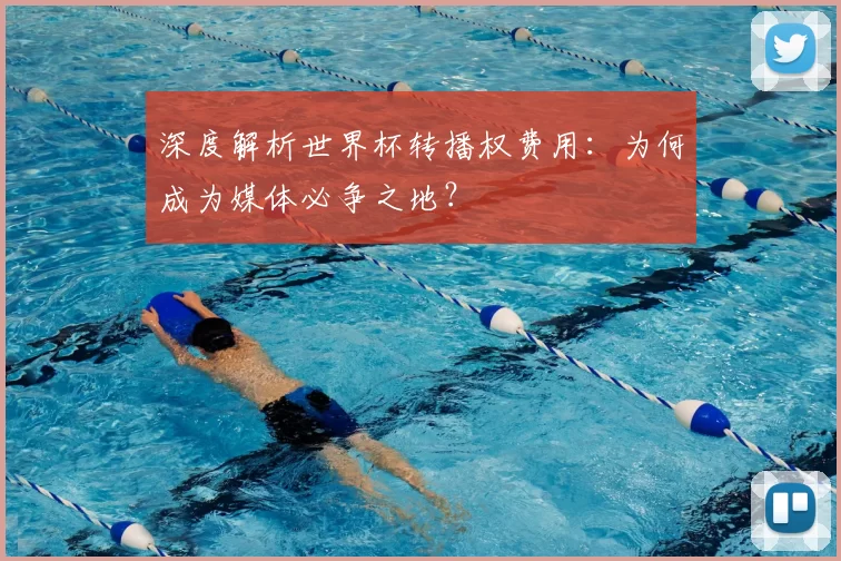 深度解析世界杯转播权费用:为何成为媒体必争之地?