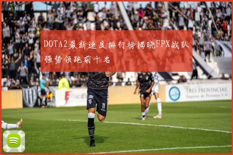 DOTA2最新速度排行榜揭晓FPX战队强势领跑前十名