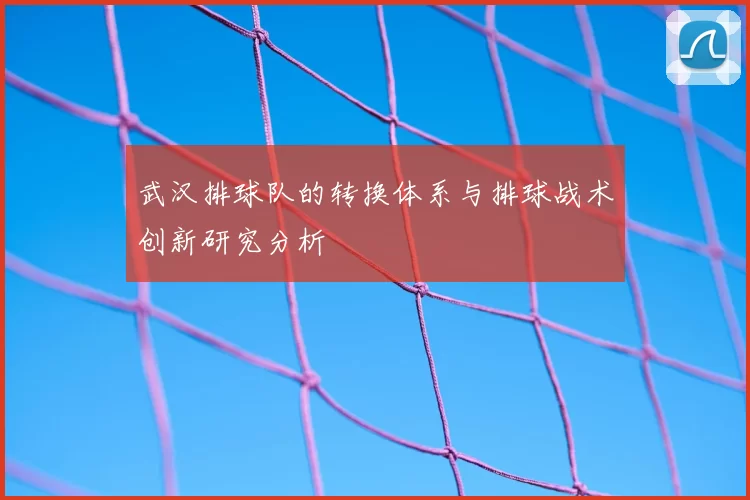 武汉排球队的转换体系与排球战术创新研究分析