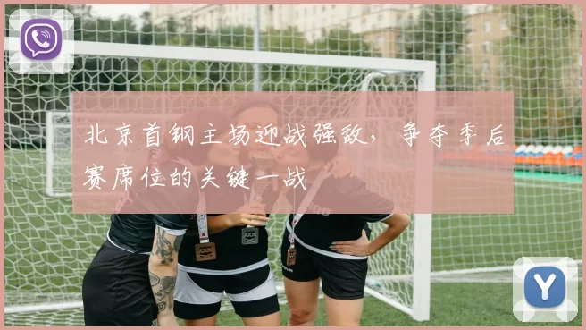北京首钢主场迎战强敌,争夺季后赛席位的关键一战