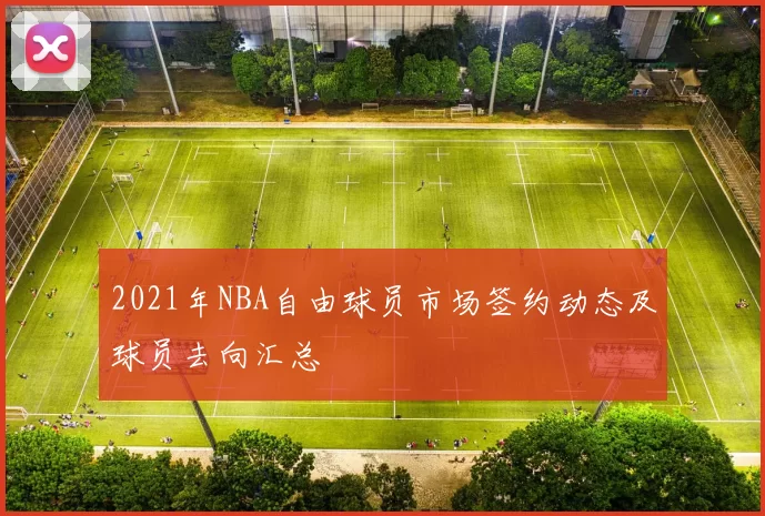 2021年NBA自由球员市场签约动态及球员去向汇总