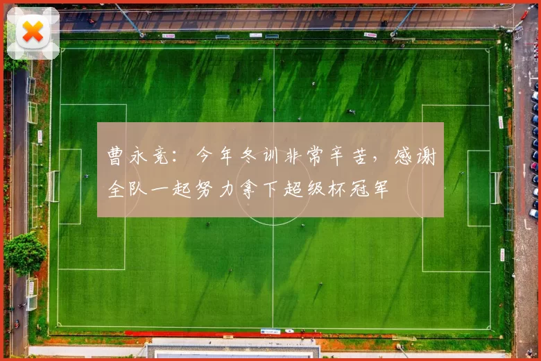 曹永竞:今年冬训非常辛苦,感谢全队一起努力拿下超级杯冠军