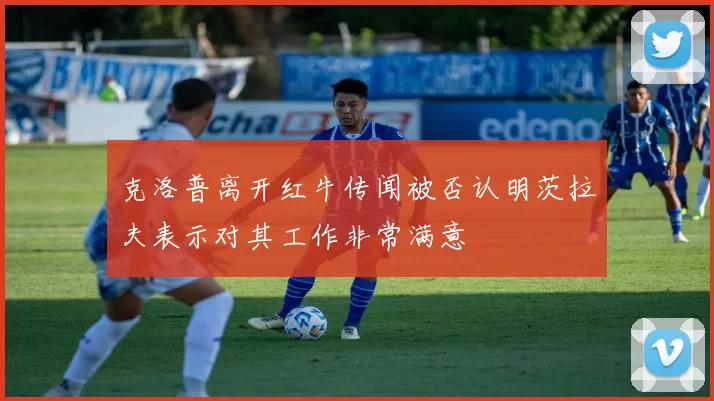 克洛普离开红牛传闻被否认明茨拉夫表示对其工作非常满意