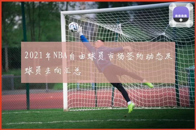 2021年NBA自由球员市场签约动态及球员去向汇总