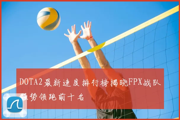 DOTA2最新速度排行榜揭晓FPX战队强势领跑前十名