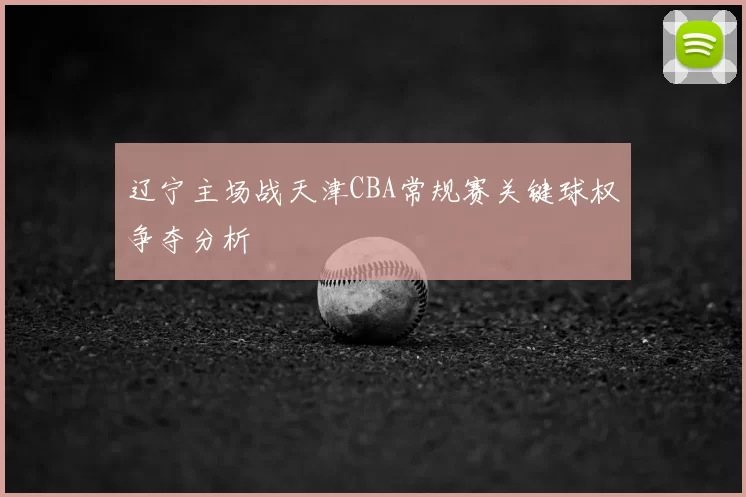 辽宁主场战天津CBA常规赛关键球权争夺分析