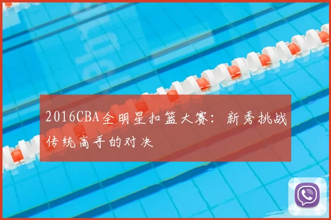 2016CBA全明星扣篮大赛:新秀挑战传统高手的对决