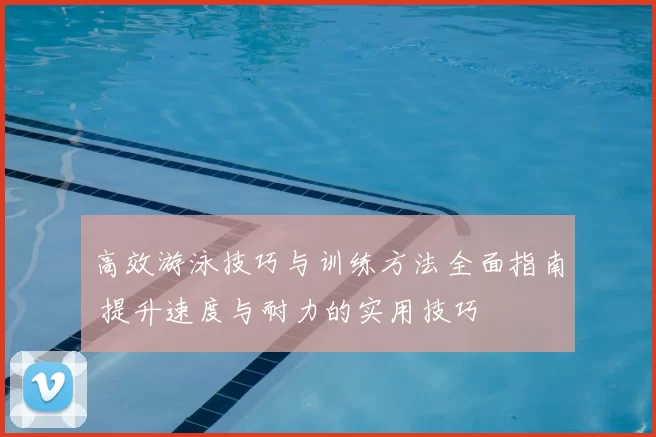 高效游泳技巧与训练方法全面指南 提升速度与耐力的实用技巧