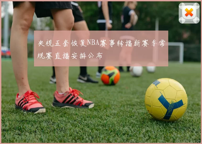央视五套恢复NBA赛事转播新赛季常规赛直播安排公布