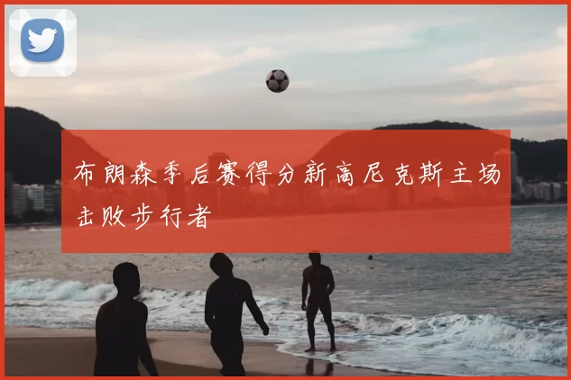 布朗森季后赛得分新高尼克斯主场击败步行者