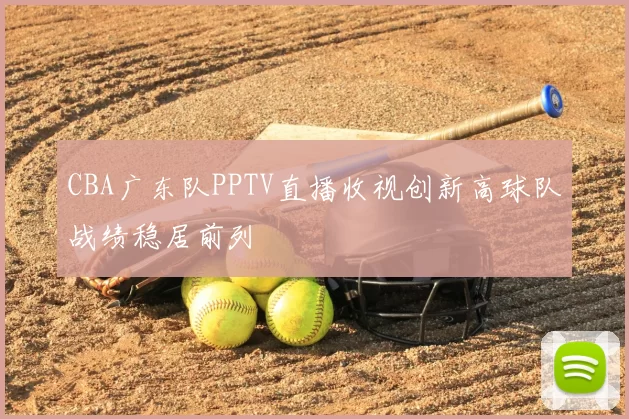 CBA广东队PPTV直播收视创新高球队战绩稳居前列