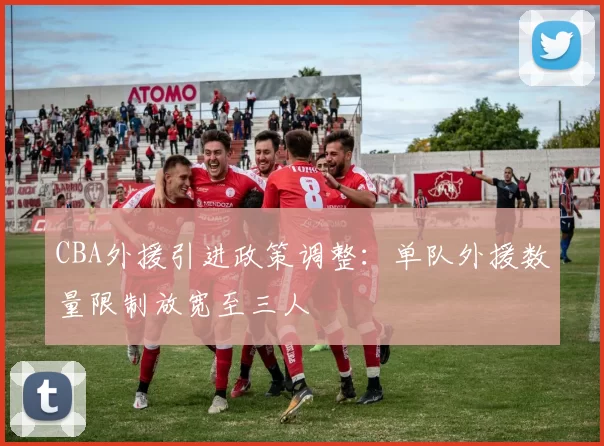 CBA外援引进政策调整:单队外援数量限制放宽至三人