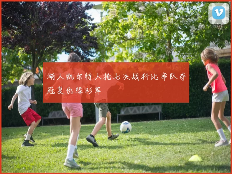 湖人凯尔特人抢七决战科比率队夺冠复仇绿衫军