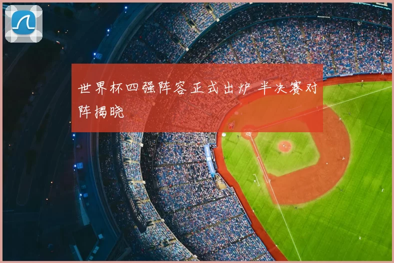 世界杯四强阵容正式出炉 半决赛对阵揭晓