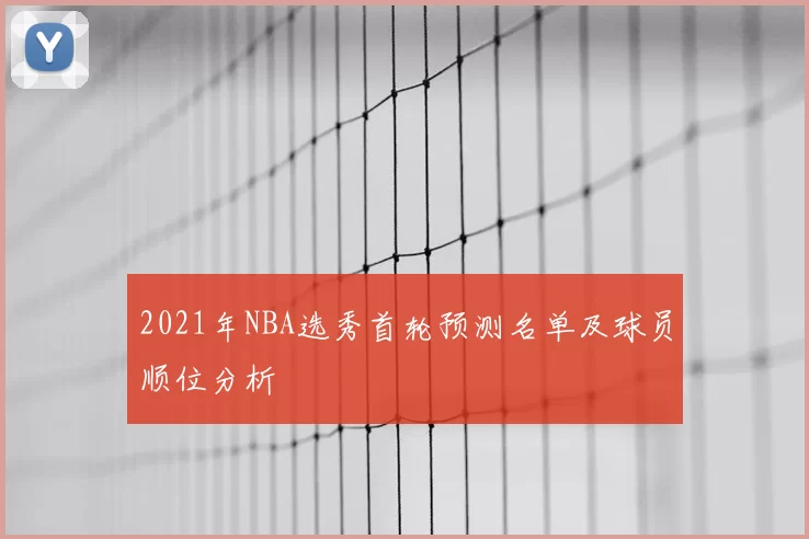 2021年NBA选秀首轮预测名单及球员顺位分析