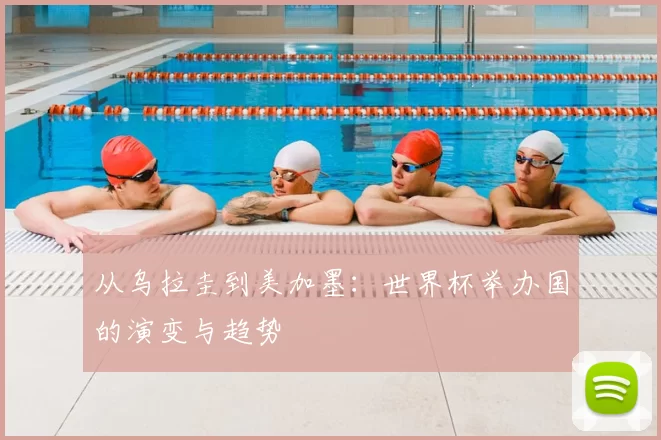 从乌拉圭到美加墨:世界杯举办国的演变与趋势