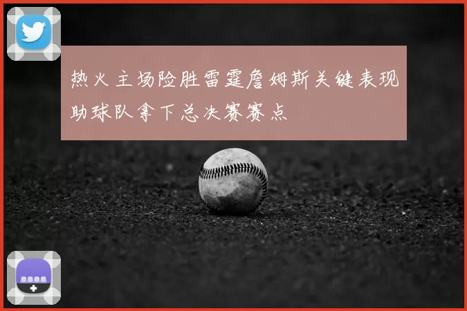 热火主场险胜雷霆詹姆斯关键表现助球队拿下总决赛赛点