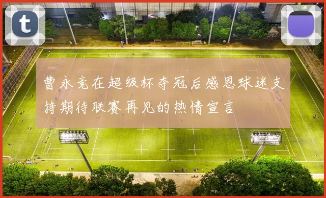 曹永竞在超级杯夺冠后感恩球迷支持期待联赛再见的热情宣言