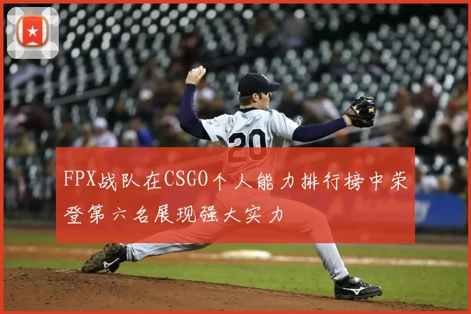 FPX战队在CSGO个人能力排行榜中荣登第六名展现强大实力