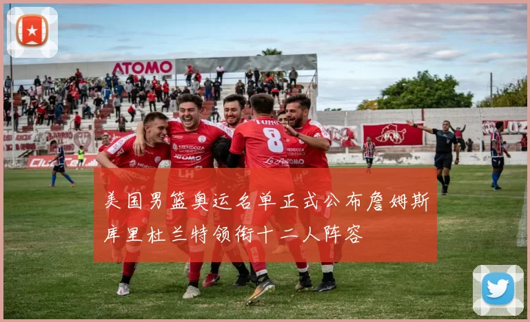 美国男篮奥运名单正式公布詹姆斯库里杜兰特领衔十二人阵容