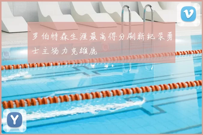 罗伯特森生涯最高得分刷新纪录勇士主场力克雄鹿