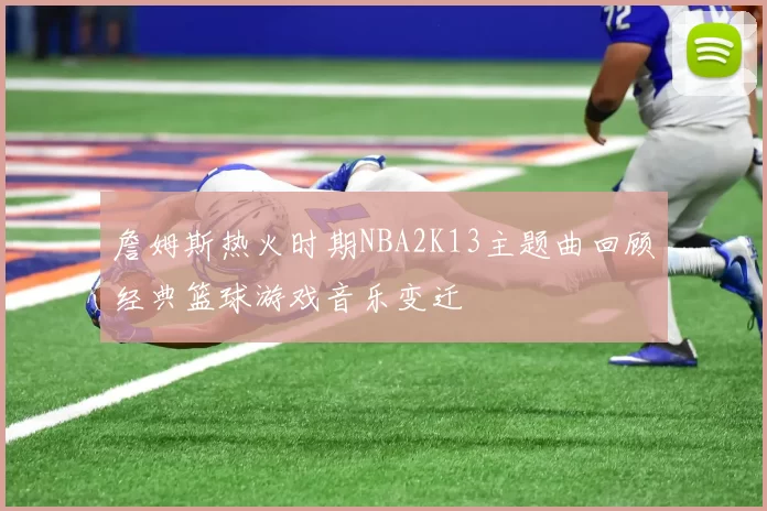 詹姆斯热火时期NBA2K13主题曲回顾经典篮球游戏音乐变迁