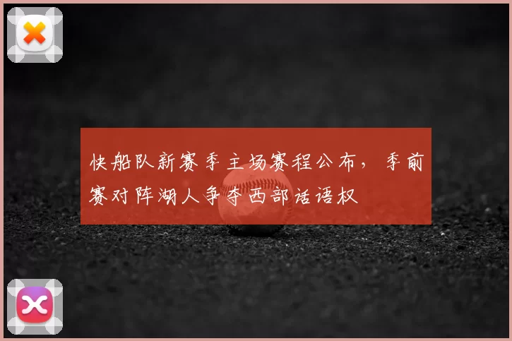 快船队新赛季主场赛程公布,季前赛对阵湖人争夺西部话语权