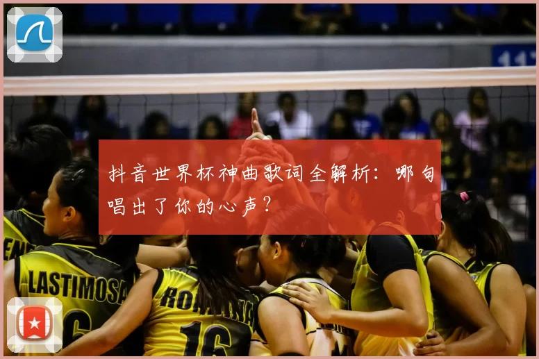抖音世界杯神曲歌词全解析:哪句唱出了你的心声?