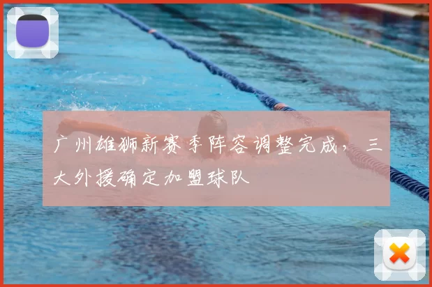 广州雄狮新赛季阵容调整完成，三大外援确定加盟球队