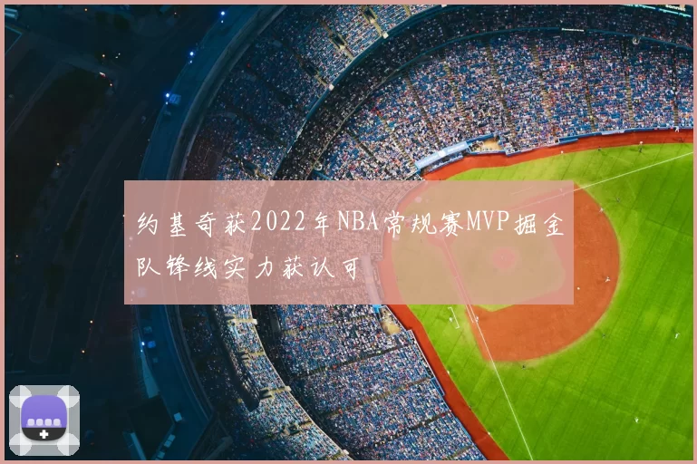 约基奇获2022年NBA常规赛MVP掘金队锋线实力获认可