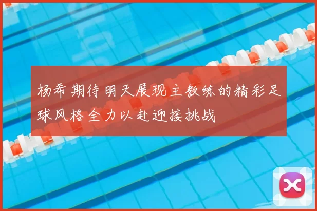 杨希期待明天展现主教练的精彩足球风格全力以赴迎接挑战