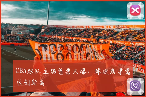CBA球队主场售票火爆,球迷购票需求创新高