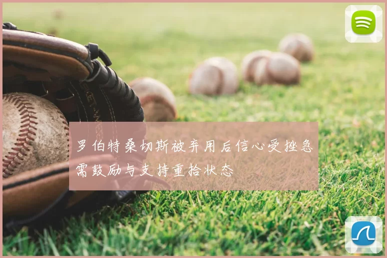 罗伯特桑切斯被弃用后信心受挫急需鼓励与支持重拾状态