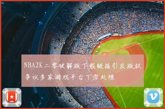 NBA2K二零破解版下载链接引发版权争议多家游戏平台下架处理