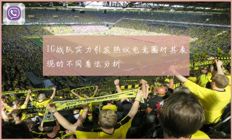 IG战队实力引发热议电竞圈对其表现的不同看法分析