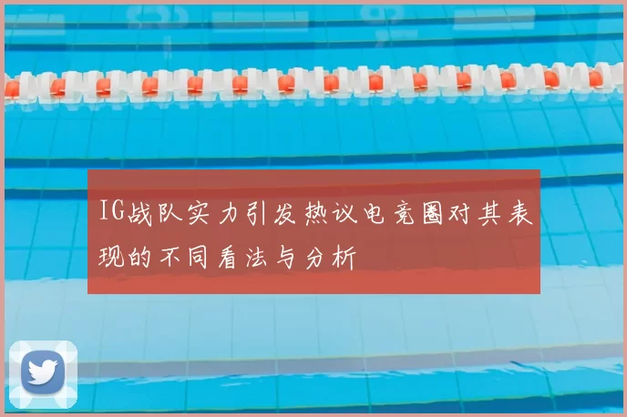 IG战队实力引发热议电竞圈对其表现的不同看法与分析