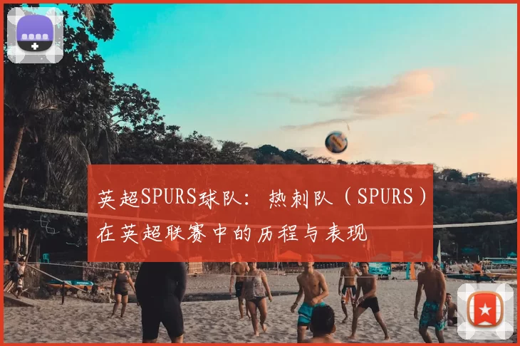 英超SPURS球队:热刺队(SPURS)在英超联赛中的历程与表现