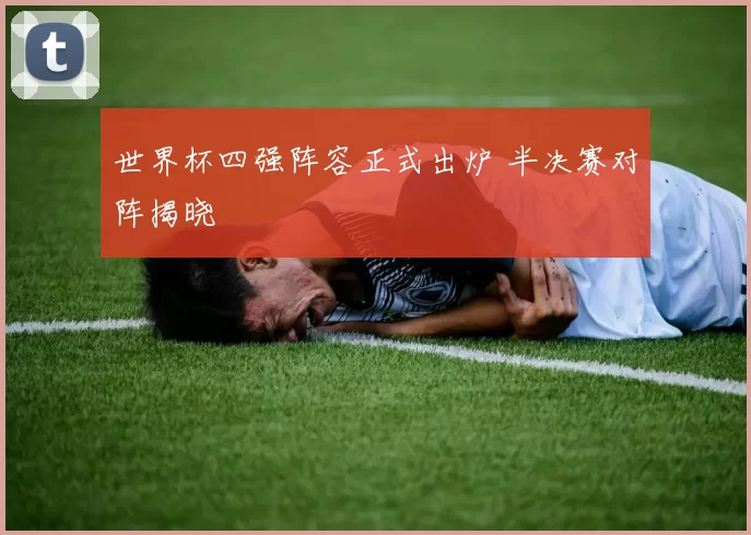 世界杯四强阵容正式出炉 半决赛对阵揭晓