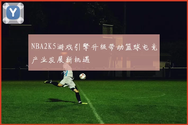 NBA2K5游戏引擎升级带动篮球电竞产业发展新机遇
