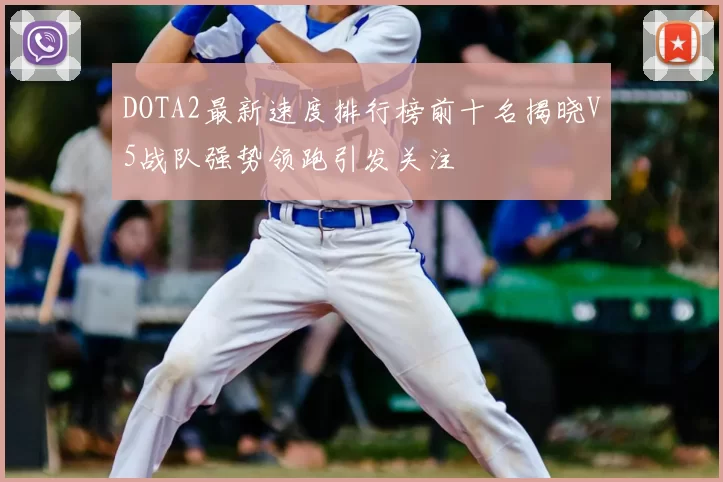 DOTA2最新速度排行榜前十名揭晓V5战队强势领跑引发关注