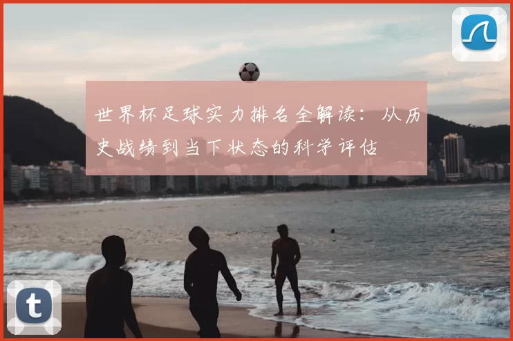 世界杯足球实力排名全解读:从历史战绩到当下状态的科学评估