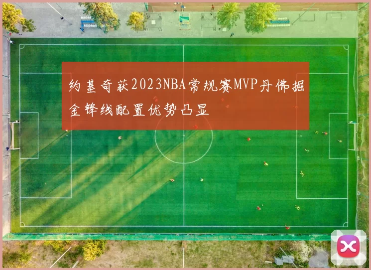 约基奇获2023NBA常规赛MVP丹佛掘金锋线配置优势凸显