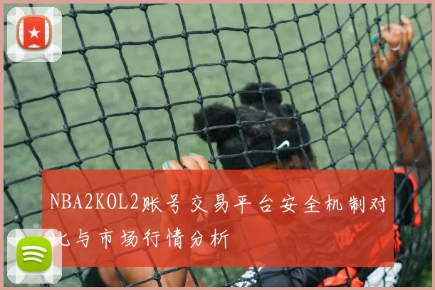 NBA2KOL2账号交易平台安全机制对比与市场行情分析
