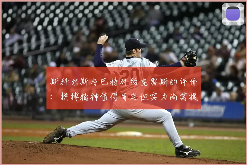 斯科尔斯与巴特对约克雷斯的评价:拼搏精神值得肯定但实力尚需提升