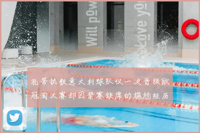 孔蒂执教意大利球队仅一次晋级欧冠淘汰赛却因禁赛缺席的尴尬经历