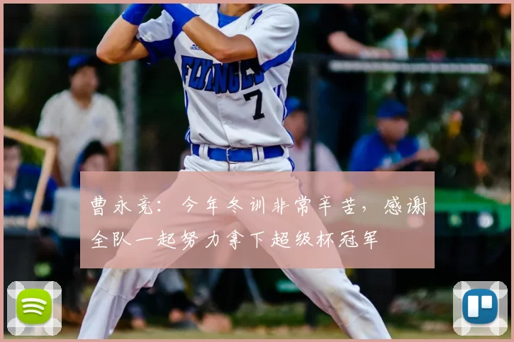 曹永竞：今年冬训非常辛苦，感谢全队一起努力拿下超级杯冠军