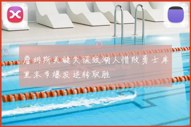 詹姆斯关键失误致湖人惜败勇士库里末节爆发逆转取胜