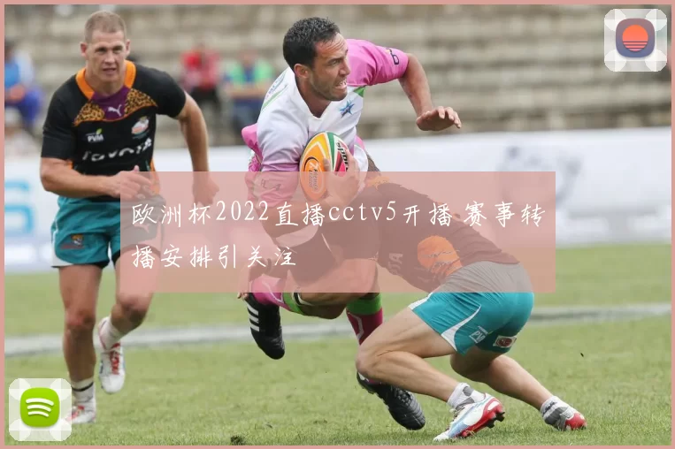 欧洲杯2022直播cctv5开播 赛事转播安排引关注