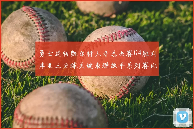 勇士逆转凯尔特人夺总决赛G4胜利库里三分球关键表现扳平系列赛比分